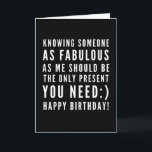 Funny sarkastischer Geburtstagswunsch einer Freund Karte<br><div class="desc">Sarcastic Happy Birthday Wish für einen Freund, aber Sie können ballsy sein und geben es Ihrer Freundin auch! Klassisch und bis zum Punkt schwarz-weiß Typografie Stimmung ", jemanden so fabelhaft wie ich zu kennen, sollte das einzige Geschenk sein, das du brauchst :) Glücklich Geburtstag!" Wie ich rollen? Karo anderer Entwürfe...</div>