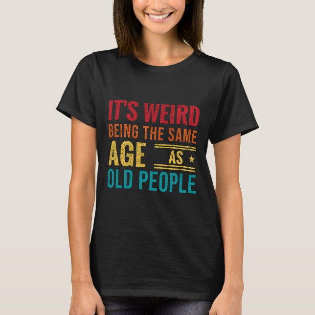 Funny saying, It's Weird Being The Same Age As Old T-Shirt (Vorderseite)