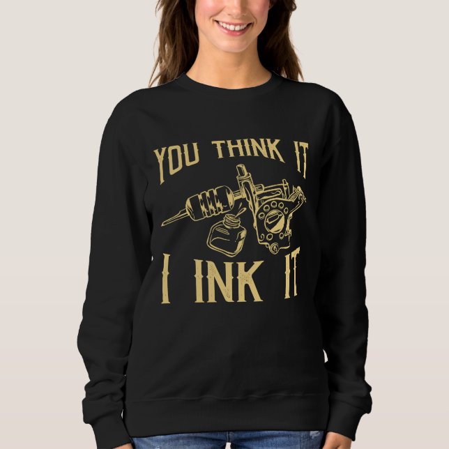 Funny Saying Tattoo Artist Yout Think It I Ink It  Sweatshirt (Vorderseite)