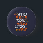 Funny Science Chemistry Universe Made of Morons Button<br><div class="desc">Das Universum besteht aus Protonen, Neutronen, Elektronen und Moronen. Funny und sarkastisches Design für diejenigen, die Liebe Chemistry Witze, Pun, Sarkasmus und Spaß. Coole und humorvolle Ware für Chemielehrer, Chemiker und Wissenschaftsstudenten. Ideal für Wissenschaftsfreaks, Nerd, Gymnasiallehrer und Schüler, die Liebe Biologie, Physik und Chemie. Große Weihnachtsgeschenke und Geburtstagsgeschenk für Sohn,...</div>