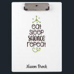 Funny Science Student Personalisiert School Gift Klemmbrett<br><div class="desc">Dieses lustige "Eat Sleep Science Repeat" Design ist perfekt für Studenten aller Noten! Kann mit dem Namen Ihres Kindes personalisiert sein. Ideal für Zurück in die Schule Geschenk, Geburtstagsgeschenk des Kindes und andere Urlaubsgeschenke.</div>