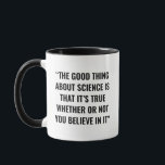 Funny Science Tasse<br><div class="desc">Das Design mit dem Zitat "Das Gute an der Wissenschaft ist, dass es wahr ist, ob man daran glaubt oder nicht" dient als humorvolles Geschenk für Wissenschaftler und Pädagogen. Es eignet sich für Anlässe wie den Lehrertag, den Muttertag/Vatertag oder Abschlüsse, wodurch es sich ideal für LehrerInnen, Hochschulstudenten und SkeptikerInnen eignet...</div>