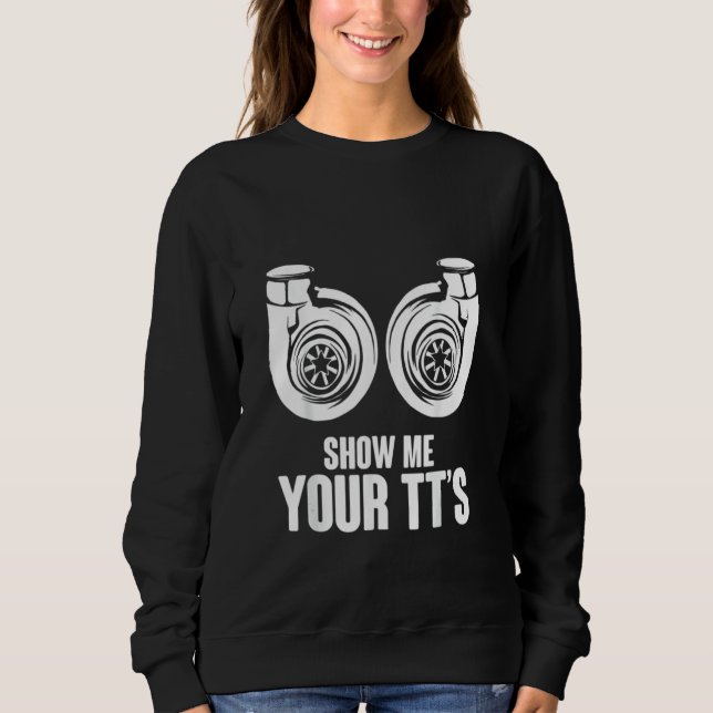 Funny Show Me Your TT's Twin Turbo Car Racing Sweatshirt (Vorderseite)