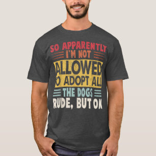 Funny So Apparently I'm Not Allowed To Adopt All T T-Shirt
