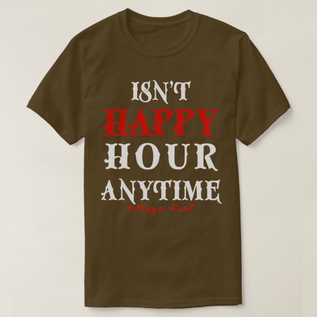 Funny Trendy Sarcastic Isnt Happy Hour Anytime Meg T-Shirt (Design vorne)