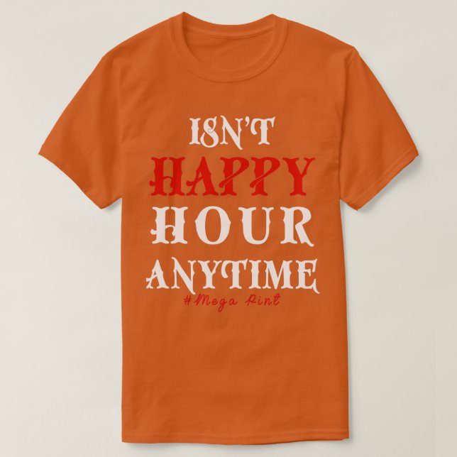 Funny Trendy Sarcastic Isnt Happy Hour Anytime Meg T-Shirt (Design vorne)