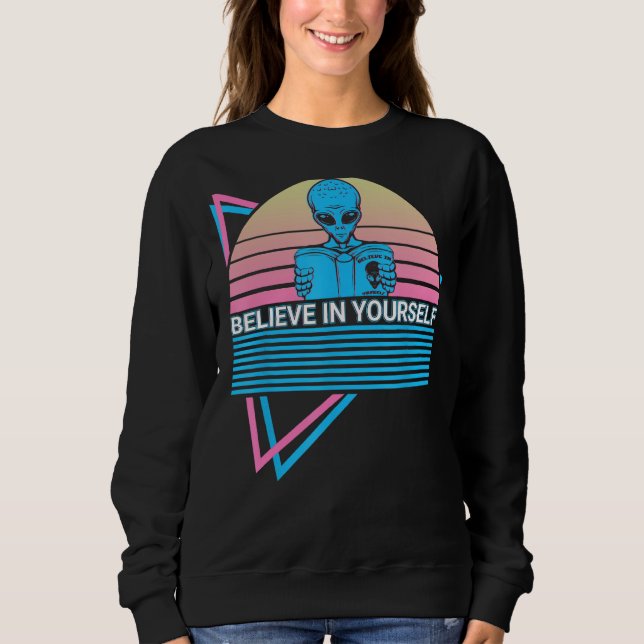 Funny Ufo Alien Astronomy Aliens Believe In Yourse Sweatshirt (Vorderseite)