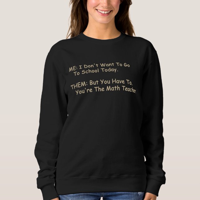 Funny Unique Clever Sarcastic Me Want To Go Math T Sweatshirt (Vorderseite)