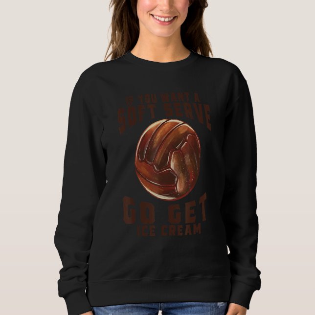 Funny Volleyball If You Want A Soft Serve Go Get I Sweatshirt (Vorderseite)