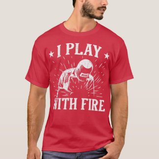Funny Welder Welder Welder I Play with Fire Gift1 T-Shirt