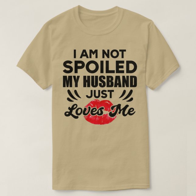 Funny Wife Im Not Spoiled My Husband Just Loves Me T-Shirt (Design vorne)
