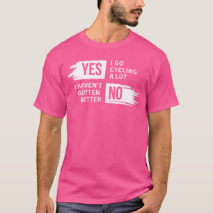 Funny Yes I go Cycling a Partie No I Havent Gotten T-Shirt