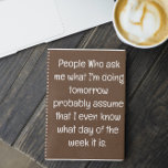 Funny Zitat für vergessene Menschen zu tun, um Spi Notizbuch<br><div class="desc">Funny Zitat für vergessene Menschen zu tun, um Spiral-Notebook Liste. Einfach ausgekleidetes aquamarines blaues Notizbuch für Notizen, Listen zu machen, und noch mehr mit einem lustigen Cover-Zitat - "Leute, die mir gefragt haben, was ich morgen mache, gehen wahrscheinlich davon aus, dass ich sogar weiß, welcher Wochentag es ist". Mehr Sammlungen...</div>