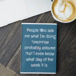 Funny Zitat für vergessene Menschen zu tun, um Spi Notizbuch<br><div class="desc">Funny Zitat für vergessene Menschen zu tun, um Spiral-Notebook Liste. Einfach ausgekleidetes aquamarines blaues Notizbuch für Notizen, Listen zu machen, und noch mehr mit einem lustigen Cover-Zitat - "Leute, die mir gefragt haben, was ich morgen mache, gehen wahrscheinlich davon aus, dass ich sogar weiß, welcher Wochentag es ist". Mehr Sammlungen...</div>