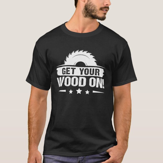 Furniture Making Get Your Wood On T-Shirt (Vorderseite)