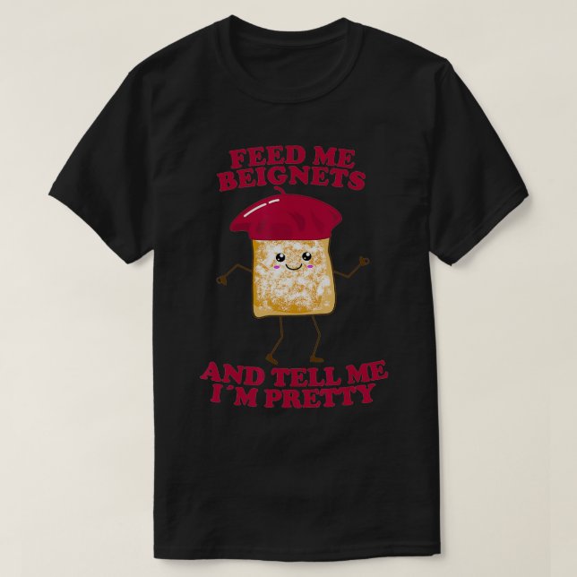 Füttre mir Beignets und sag mir, dass ich Hübsch b T-Shirt (Design vorne)