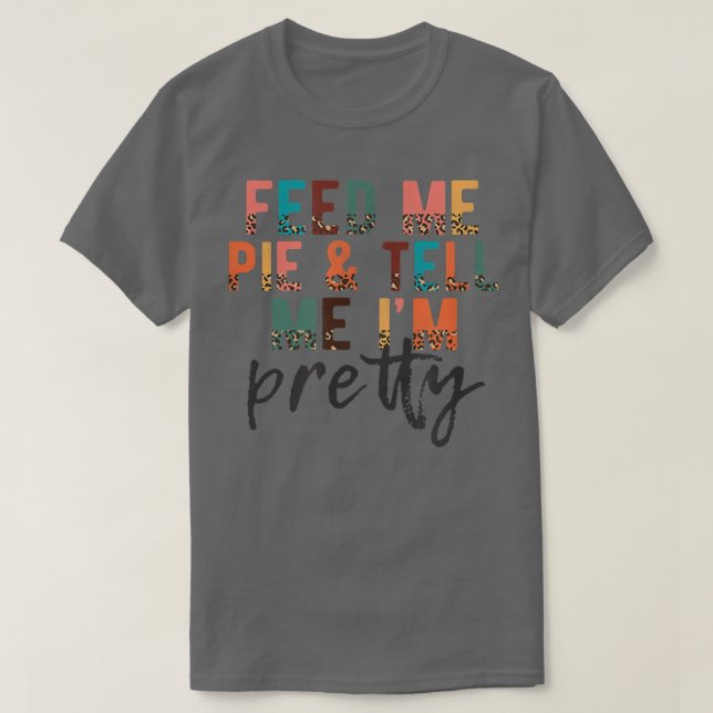 Füttre mir Pie und sag mir, ich bin Hübsch, lustig T-Shirt (Design vorne)