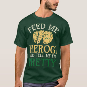 Füttre mir Pierogi und sag mir, ich bin Hübsch, T-Shirt