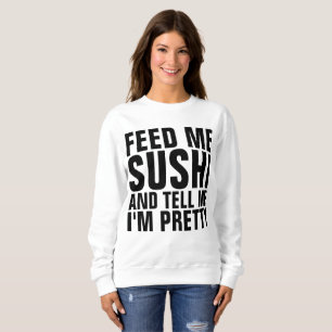 FÜTTRE MIR SUSHI UND SAGE MIR, ICH BIN HÜBSCHE T - SWEATSHIRT