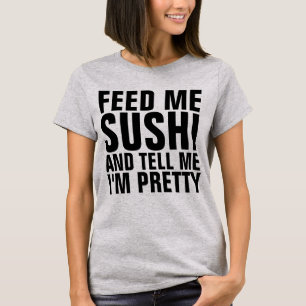 FÜTTRE MIR SUSHI UND SAGE MIR, ICH BIN HÜBSCHE T - T-Shirt