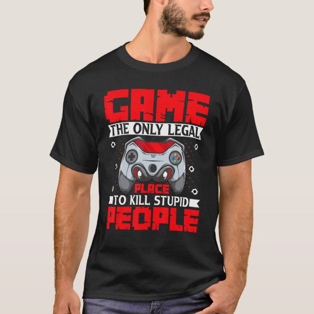 Game the Only Legal Place to Kill Stupid People Ga T-Shirt (Vorderseite)