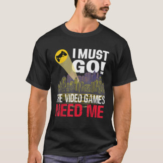 Gamer I must Go Die Videospiele brauchen mich T Sh T-Shirt