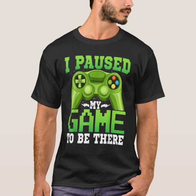 Gaming  Gamer I Paused My Game to Be There  Gaming T-Shirt (Vorderseite)