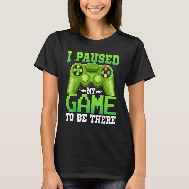 Gaming  Gamer I Paused My Game to Be There  Gaming T-Shirt (Vorderseite)