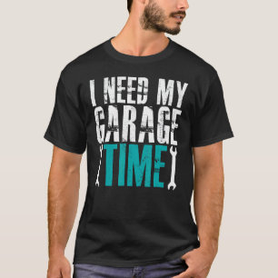 Garage Ich brauche meine Garage Zeit Mechaniker Au T-Shirt