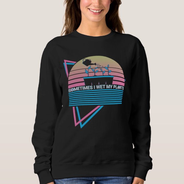 Gardening Gardener Retro Sometimes I Wet My Plants Sweatshirt (Vorderseite)