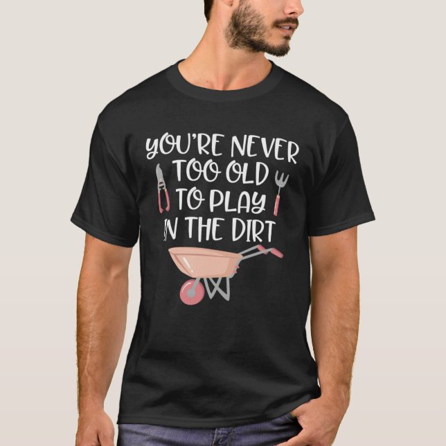 Gardening   Never Too Old to Play In Dirt Garden T-Shirt (Vorderseite)