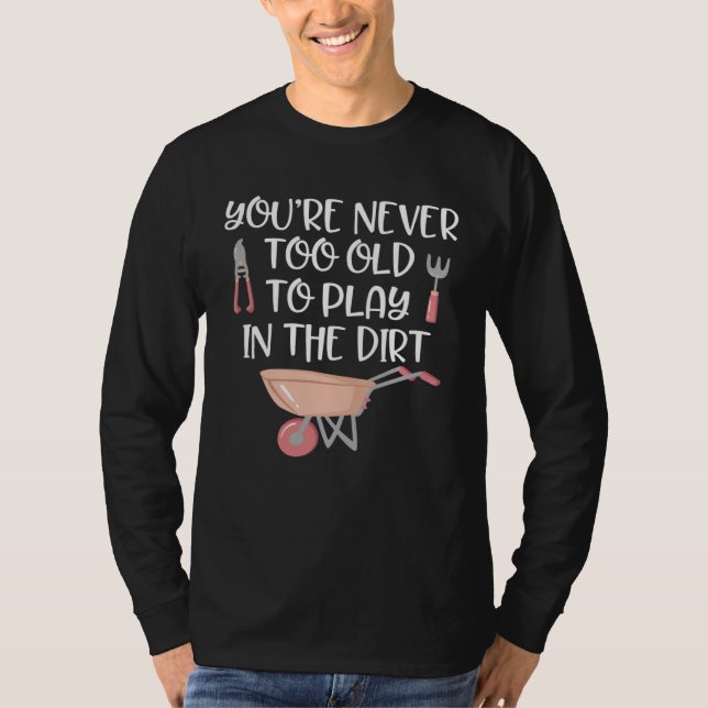Gardening   Never Too Old to Play In Dirt Garden T-Shirt (Vorderseite)