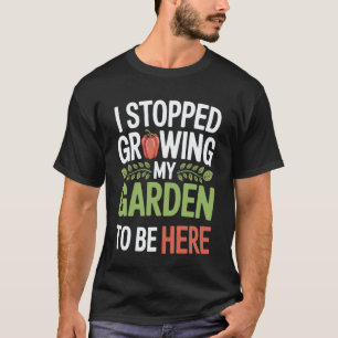 Gartenarbeit 4\Ich habe aufgehört, meinen Garten z T-Shirt