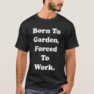 Gartenarbeit 4\Zum Gärtner geboren, zur Arbeit gez T-Shirt