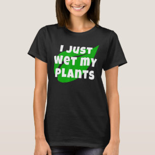 Gartenarbeit Ich habe gerade meine Pflanzen gegoss T-Shirt