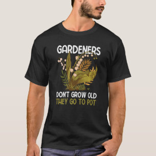 Gärtner altern nicht, sie gehen ins Kraut T-Shirt