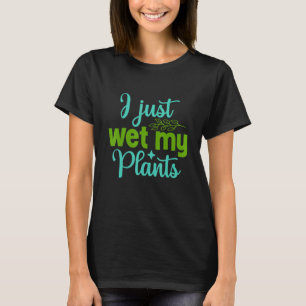 Gärtner Ich habe gerade meine Pflanzen gewässert G T-Shirt
