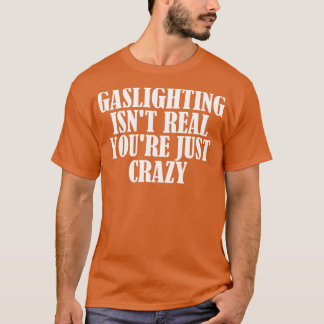 Gaslighting Isnt Real Youre Just Crazy 2 T-Shirt