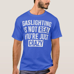 Gaslighting ist nicht real, du bist einfach verrüc T-Shirt