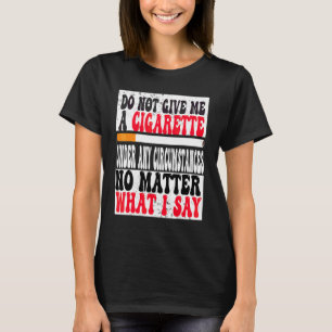 Geben Sie mir unter keinen Umständen eine Zigarett T-Shirt
