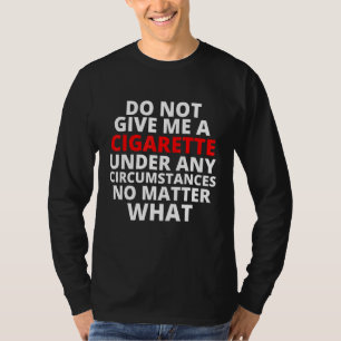 Geben Sie mir unter keinen Umständen eine Zigarett T-Shirt