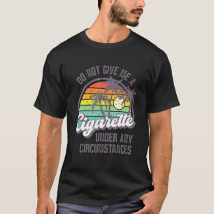 Geben Sie mir unter keinen Umständen eine Zigarett T-Shirt