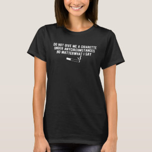 Geben Sie mir unter keinen Umständen eine Zigarett T-Shirt