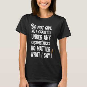 Geben Sie mir unter keinen Umständen eine Zigarett T-Shirt