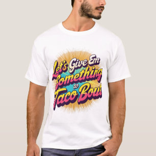 Geben wir 'Em etwas zu Taco' Bout T-Shirt