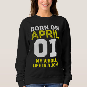 Geboren am 1. April Mein Leben ist ein Witz Geburt Sweatshirt