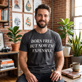 GEBOREN FREI, ABER JETZT BIN ICH TEUER T-Shirt