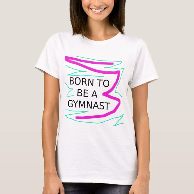 Geboren, Gymnast zu sein T-Shirt (Vorderseite)