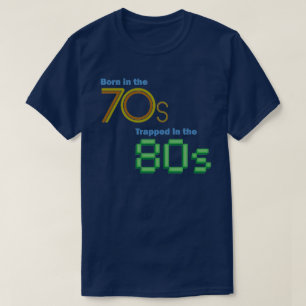 Geboren im 70er, eingeschlossen im 80er T - Shirt