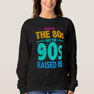 Geboren im 80er, aber die 90er Jahre haben mich au Sweatshirt